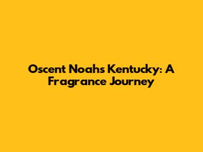Oscent Noah's Kentucky: A Fragrance Journey