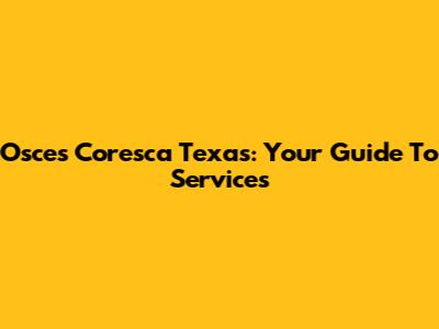 Osces Coresca Texas: Your Guide To Services