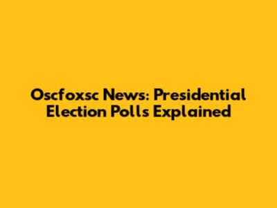 Oscfoxsc News: Presidential Election Polls Explained