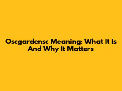 Oscgardensc Meaning: What It Is And Why It Matters