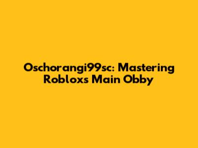 Oschorangi99sc: Mastering Roblox's Main Obby
