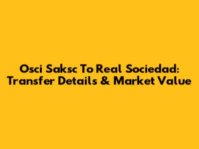 Osci Saksc To Real Sociedad: Transfer Details & Market Value