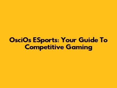 OsciOs ESports: Your Guide To Competitive Gaming