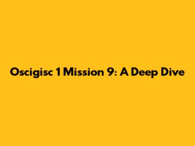 Oscigisc 1 Mission 9: A Deep Dive