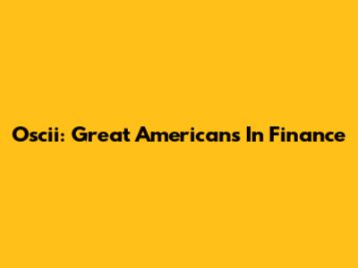 Oscii: Great Americans In Finance