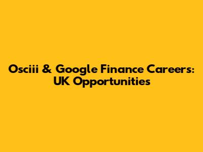 Osciii & Google Finance Careers: UK Opportunities