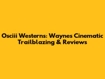 Osciii Westerns: Wayne's Cinematic Trailblazing & Reviews