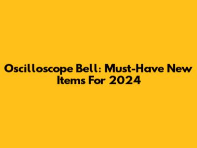 Oscilloscope Bell: Must-Have New Items For 2024