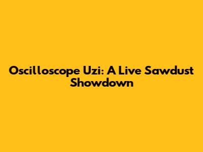 Oscilloscope Uzi: A Live Sawdust Showdown