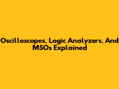 Oscilloscopes, Logic Analyzers, And MSOs Explained