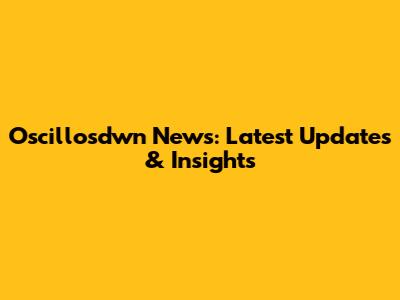 Oscillosdwn News: Latest Updates & Insights