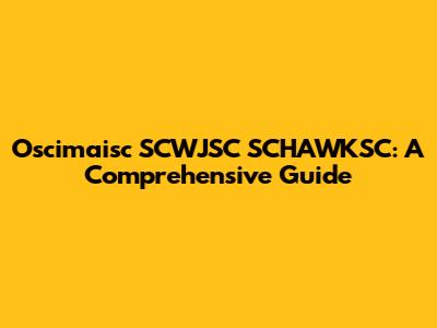 Oscimaisc SCWJSC SCHAWKSC: A Comprehensive Guide