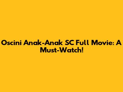 Oscini Anak-Anak SC Full Movie: A Must-Watch!