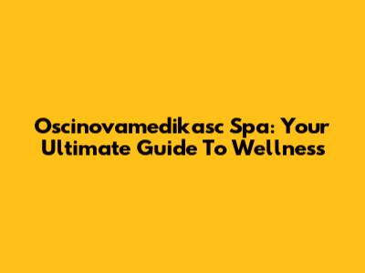 Oscinovamedikasc Spa: Your Ultimate Guide To Wellness