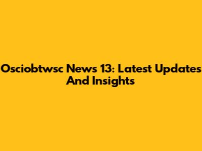 Osciobtwsc News 13: Latest Updates And Insights
