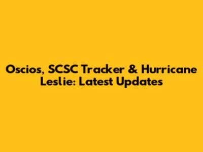 Oscios, SCSC Tracker & Hurricane Leslie: Latest Updates