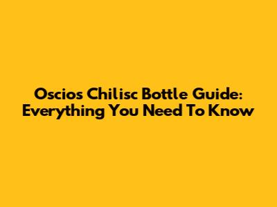 Oscios Chilisc Bottle Guide: Everything You Need To Know
