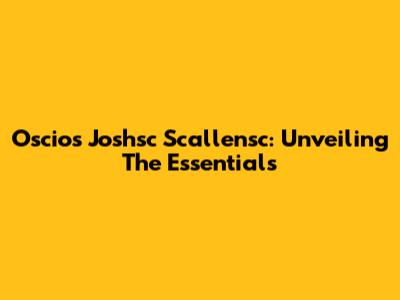 Oscios Joshsc Scallensc: Unveiling The Essentials