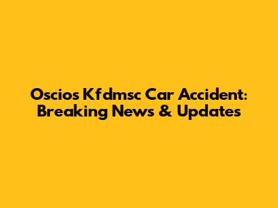 Oscios Kfdmsc Car Accident: Breaking News & Updates