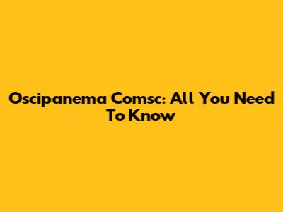 Oscipanema Comsc: All You Need To Know