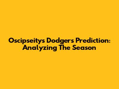 Oscipseity's Dodgers Prediction: Analyzing The Season