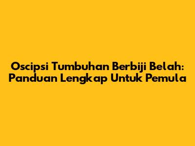 Oscipsi Tumbuhan Berbiji Belah: Panduan Lengkap Untuk Pemula
