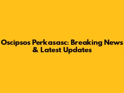 Oscipsos Perkasasc: Breaking News & Latest Updates