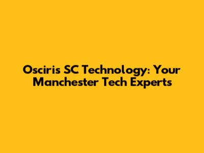 Osciris SC Technology: Your Manchester Tech Experts