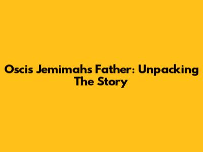 Oscis Jemimah's Father: Unpacking The Story
