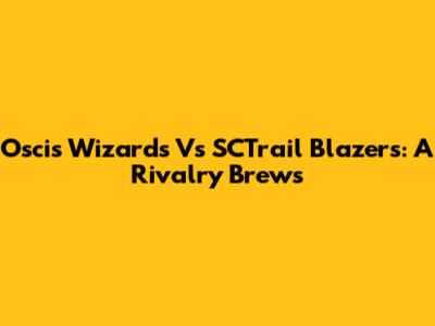 Oscis Wizards Vs SCTrail Blazers: A Rivalry Brews