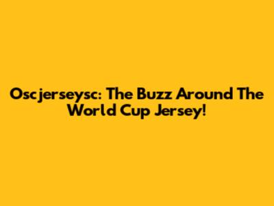 Oscjerseysc: The Buzz Around The World Cup Jersey!