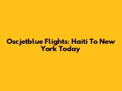Oscjetblue Flights: Haiti To New York Today
