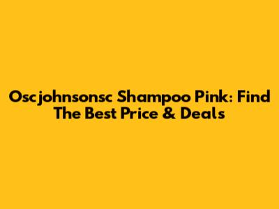 Oscjohnsonsc Shampoo Pink: Find The Best Price & Deals