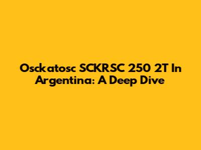 Osckatosc SCKRSC 250 2T In Argentina: A Deep Dive