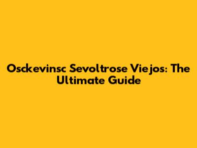 Osckevinsc Sevoltrose Viejos: The Ultimate Guide