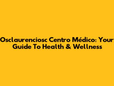Osclaurenciosc Centro Médico: Your Guide To Health & Wellness