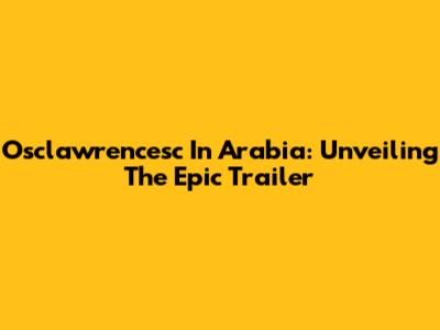 Osclawrencesc In Arabia: Unveiling The Epic Trailer