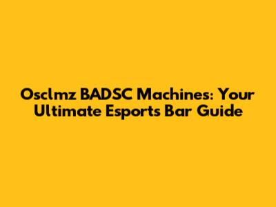 Osclmz BADSC Machines: Your Ultimate Esports Bar Guide