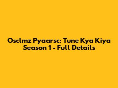 Osclmz Pyaarsc: Tune Kya Kiya Season 1 - Full Details