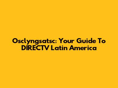 Osclyngsatsc: Your Guide To DIRECTV Latin America