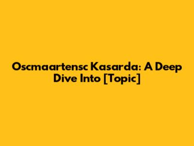 Oscmaartensc Kasarda: A Deep Dive Into [Topic]