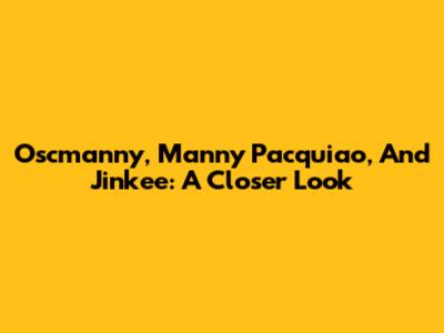 Oscmanny, Manny Pacquiao, And Jinkee: A Closer Look