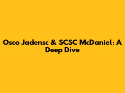 Osco Jadensc & SCSC McDaniel: A Deep Dive