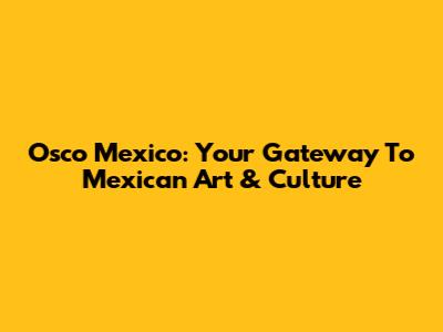 Osco Mexico: Your Gateway To Mexican Art & Culture