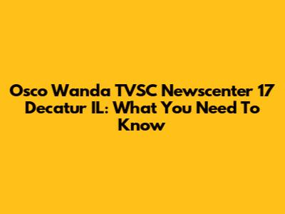 Osco Wanda TVSC Newscenter 17 Decatur IL: What You Need To Know