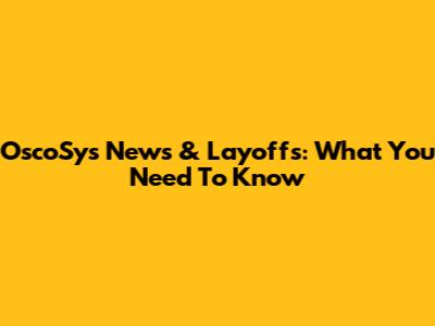OscoSys News & Layoffs: What You Need To Know