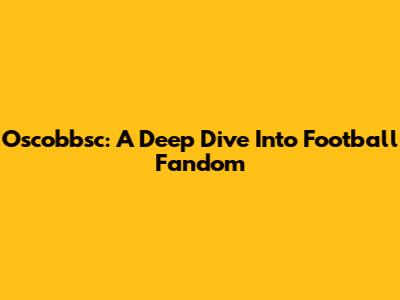 Oscobbsc: A Deep Dive Into Football Fandom