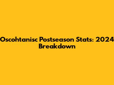 Oscohtanisc Postseason Stats: 2024 Breakdown