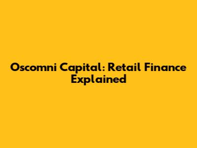 Oscomni Capital: Retail Finance Explained
