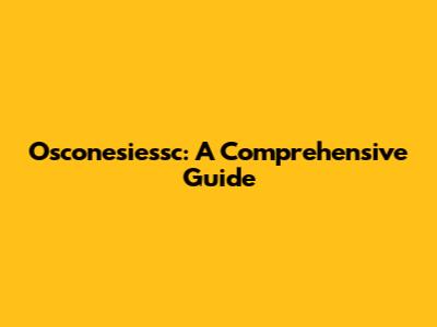 Osconesiessc: A Comprehensive Guide